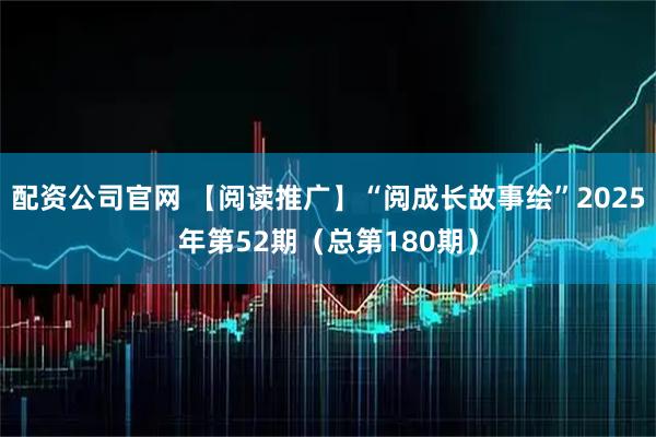 配资公司官网 【阅读推广】“阅成长故事绘”2025年第52期（总第180期）