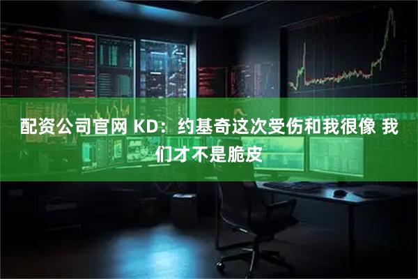 配资公司官网 KD：约基奇这次受伤和我很像 我们才不是脆皮