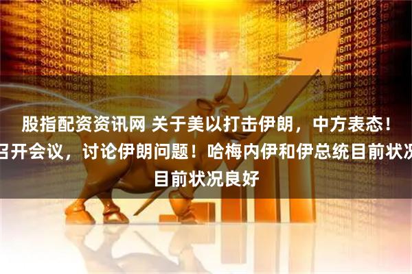 股指配资资讯网 关于美以打击伊朗,中方表态!普京召开会议,讨论伊朗问题!哈梅内伊和伊总统目前状况良好