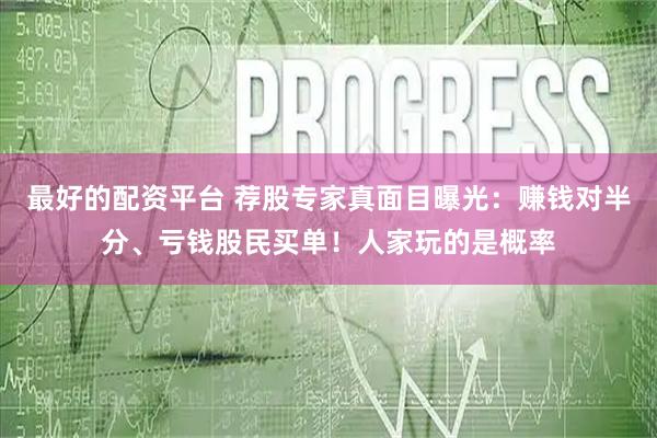 最好的配资平台 荐股专家真面目曝光:赚钱对半分、亏钱股民买单!人家玩的是概率