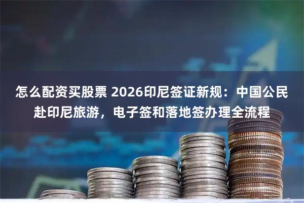 怎么配资买股票 2026印尼签证新规：中国公民赴印尼旅游，电子签和落地签办理全流程