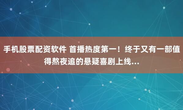 手机股票配资软件 首播热度第一！终于又有一部值得熬夜追的悬疑喜剧上线...