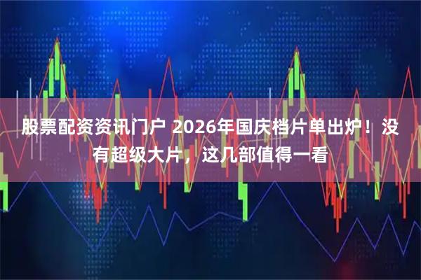 股票配资资讯门户 2026年国庆档片单出炉！没有超级大片，这几部值得一看